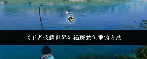 《王者荣耀世界》褐斑龙鱼垂钓方法