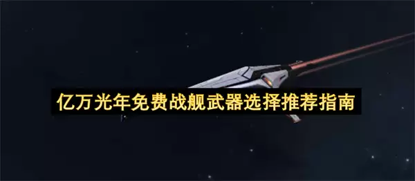 亿万光年免费战舰武器选择推荐指南