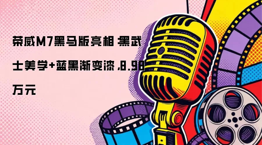 荣威M7黑马版亮相：黑武士美学+蓝黑渐变漆，8.98万元