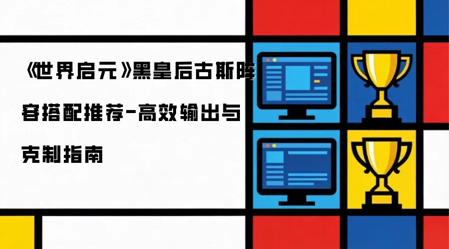 《世界启元》黑皇后古斯阵容搭配推荐-高效输出与克制指南