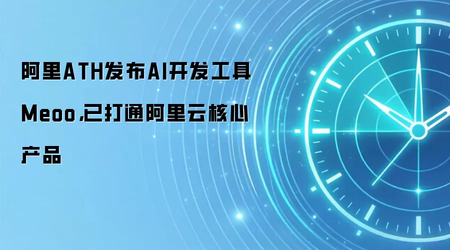 阿里ATH发布AI开发工具Meoo，已打通阿里云核心产品