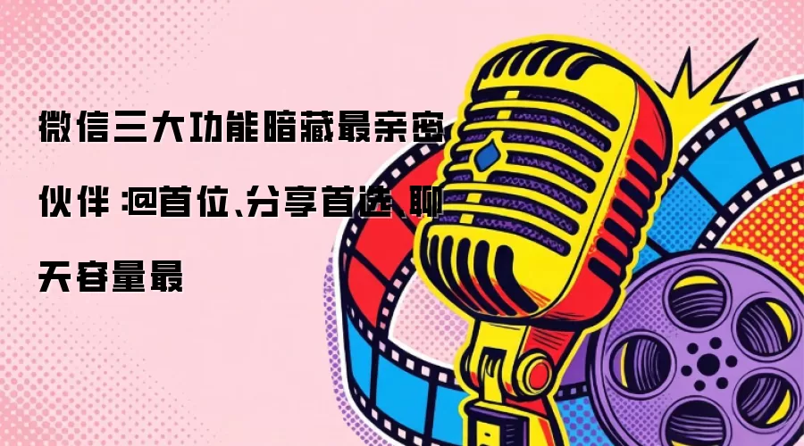 微信三大功能暗藏最亲密伙伴：@首位、分享首选、聊天容量最