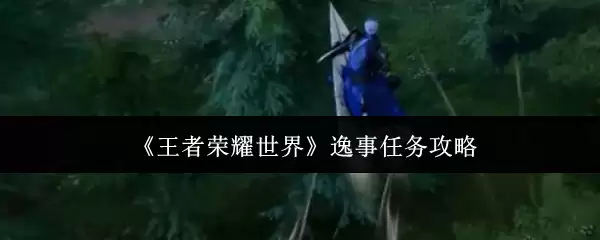 《王者荣耀世界》逸事任务攻略