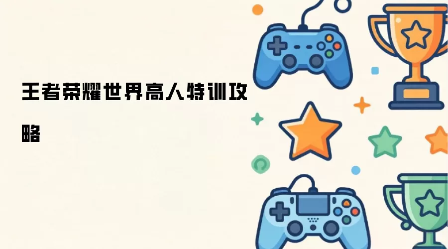 王者荣耀世界高人特训攻略
