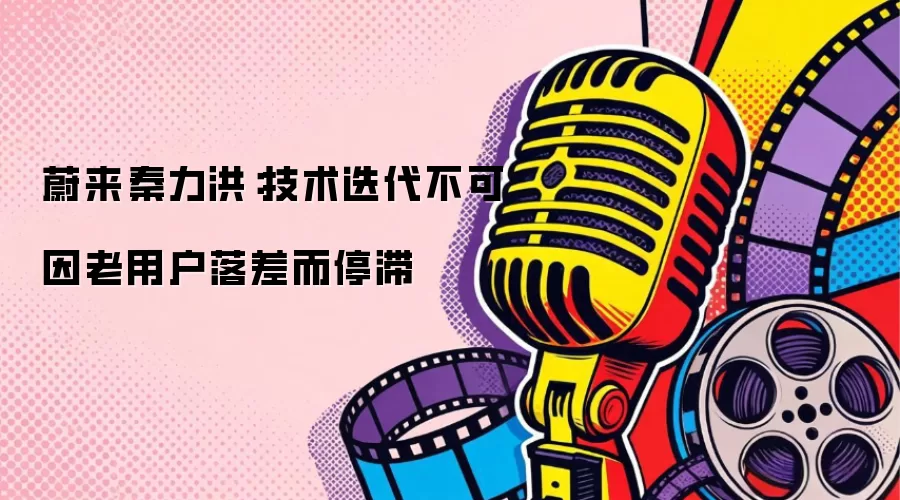 蔚来秦力洪：技术迭代不可因老用户落差而停滞