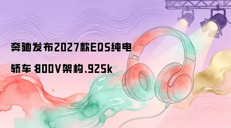 奔驰发布2027款EQS纯电轿车：800V架构、925k