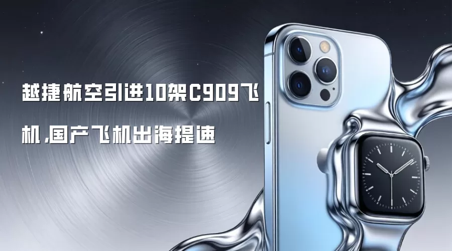 越捷航空引进10架C909飞机，国产飞机出海提速
