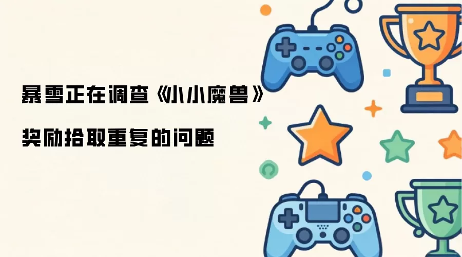 暴雪正在调查《小小魔兽》奖励拾取重复的问题