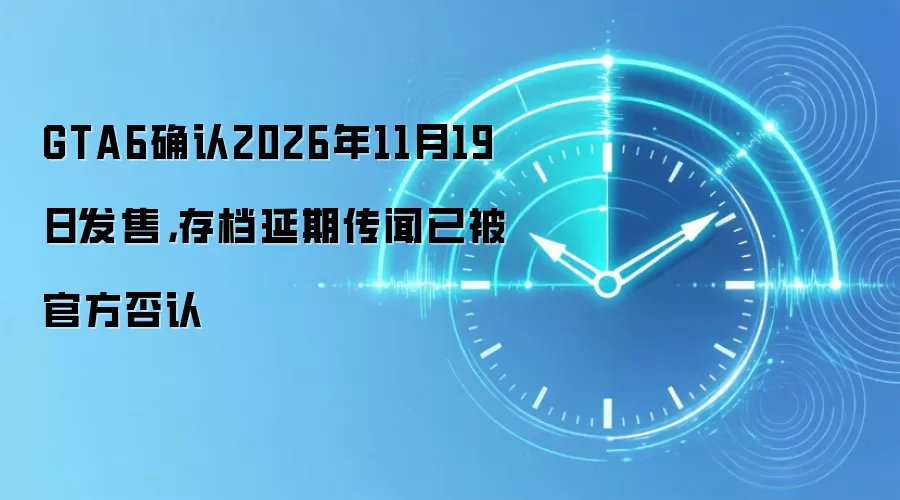 GTA6确认2026年11月19日发售，存档延期传闻已被官方否认