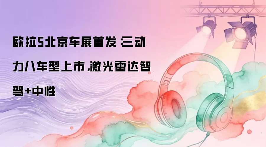 欧拉5北京车展首发：三动力八车型上市，激光雷达智驾+中性