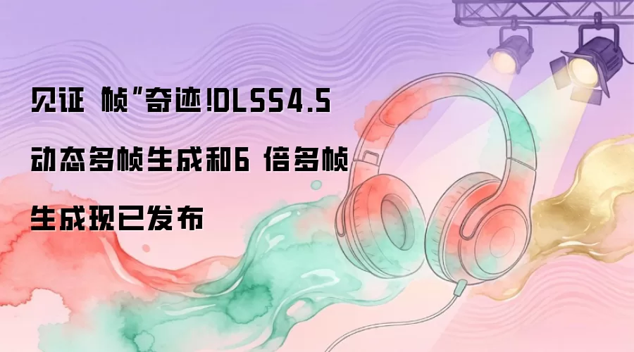 见证“帧”奇迹！DLSS4.5 动态多帧生成和6 倍多帧生成现已发布