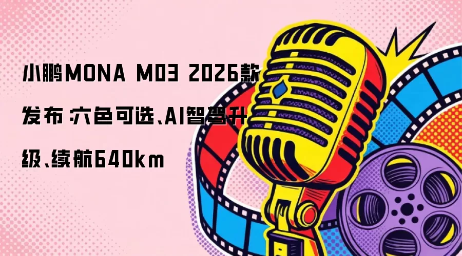 小鹏MONA M03 2026款发布：六色可选、AI智驾升级、续航640km