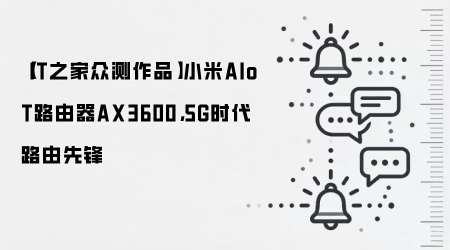 【IT之家众测作品】小米AIoT路由器AX3600，5G时代路由先锋