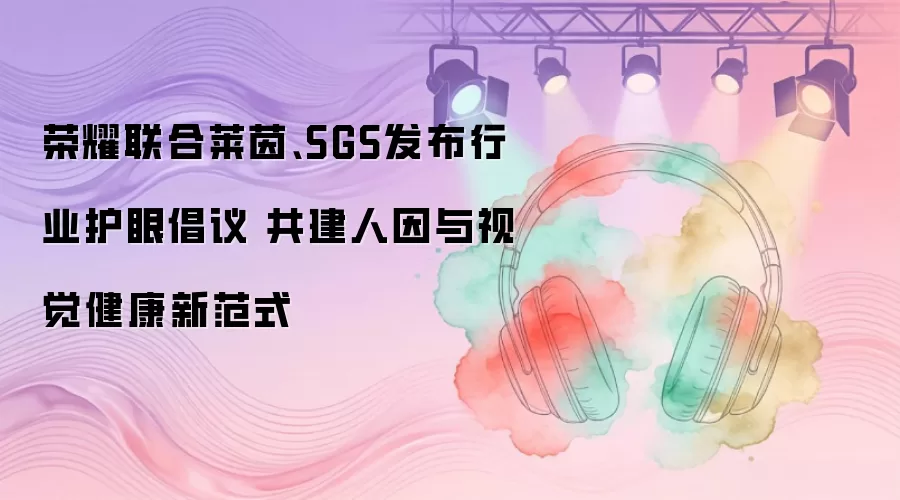 荣耀联合莱茵、SGS发布行业护眼倡议 共建人因与视觉健康新范式