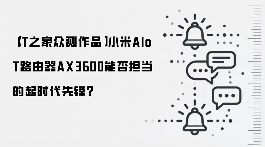 【IT之家众测作品】小米AIoT路由器AX3600能否担当的起时代先锋？
