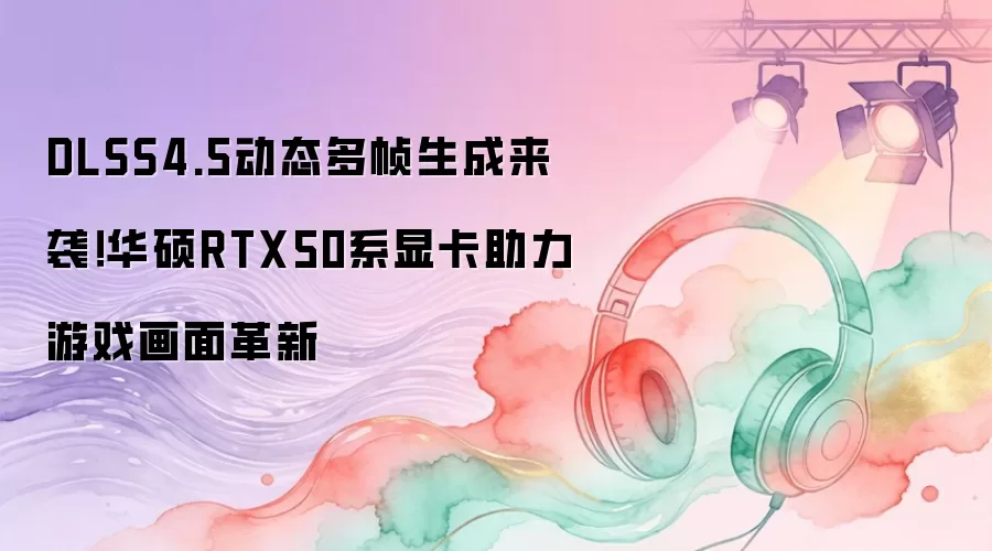 DLSS4.5动态多帧生成来袭！华硕RTX50系显卡助力游戏画面革新
