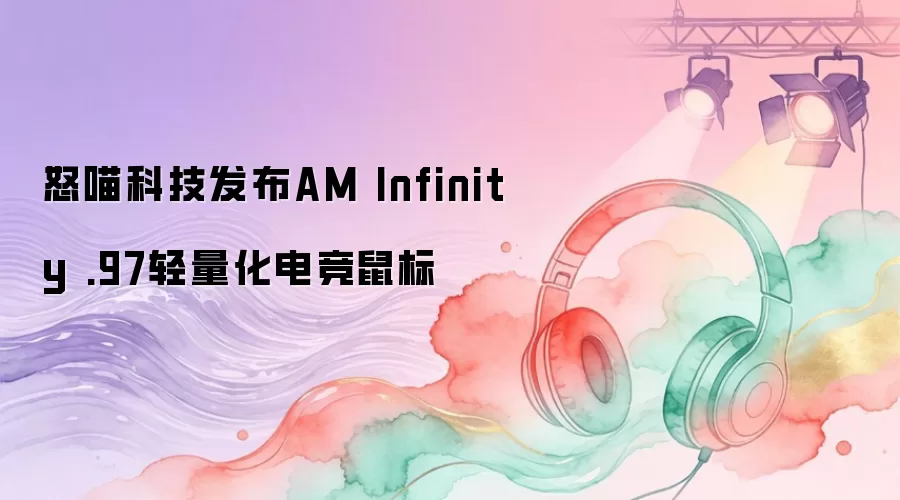 怒喵科技发布AM Infinity .97轻量化电竞鼠标