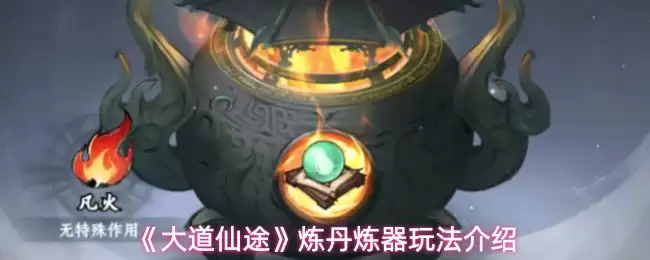 《大道仙途》炼丹炼器玩法介绍