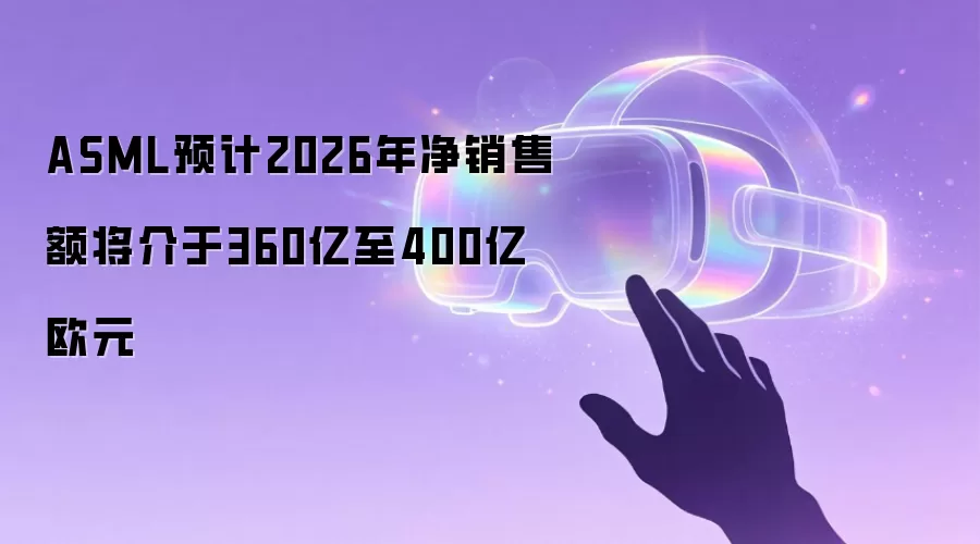 ASML预计2026年净销售额将介于360亿至400亿欧元