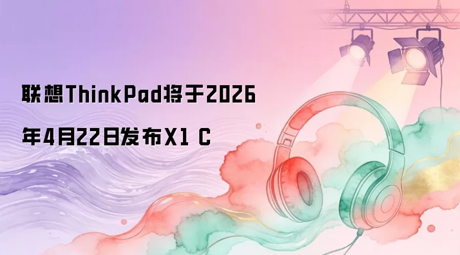 联想ThinkPad将于2026年4月22日发布X1 C