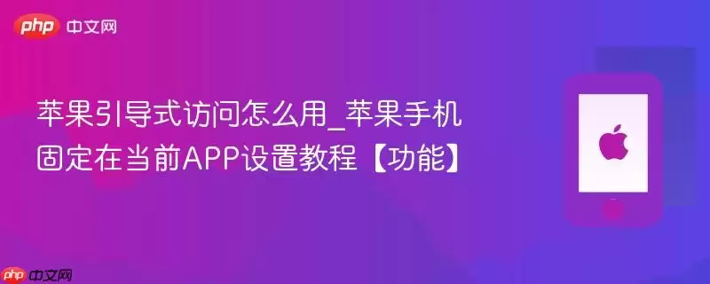 苹果引导式访问怎么用_苹果手机固定在当前APP设置教程【功能】