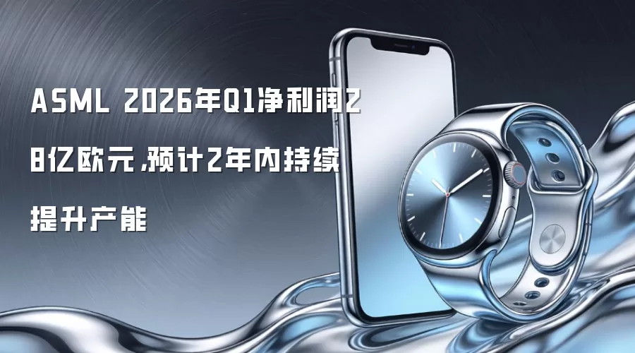 ASML 2026年Q1净利润28亿欧元，预计2年内持续提升产能