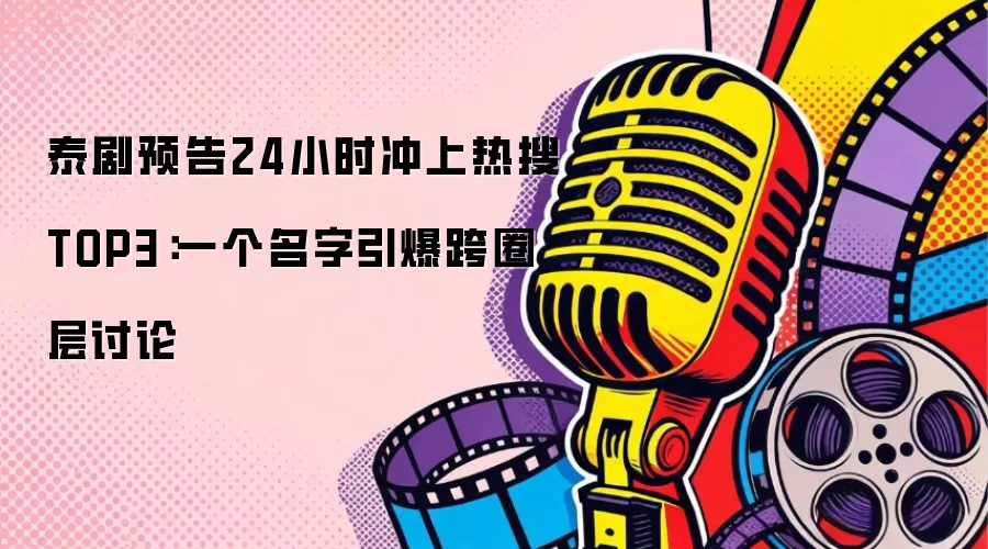 泰剧预告24小时冲上热搜TOP3：一个名字引爆跨圈层讨论