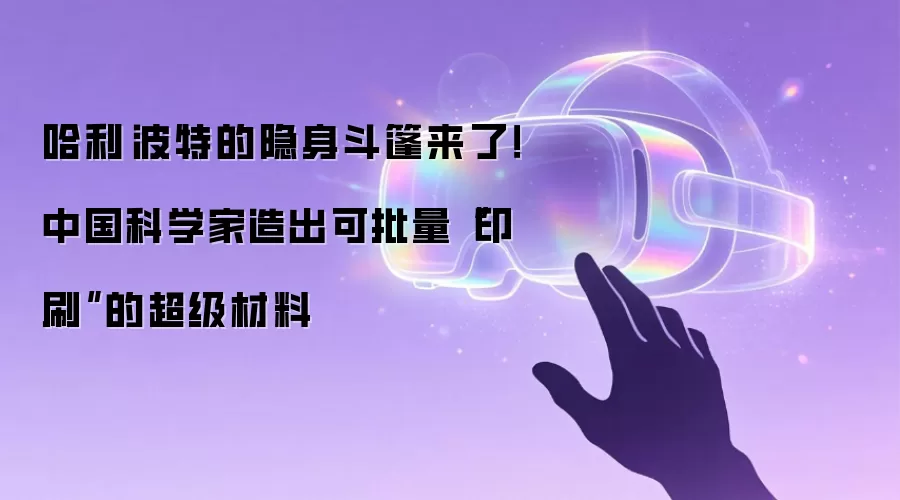 哈利·波特的隐身斗篷来了！中国科学家造出可批量“印刷”的超级材料