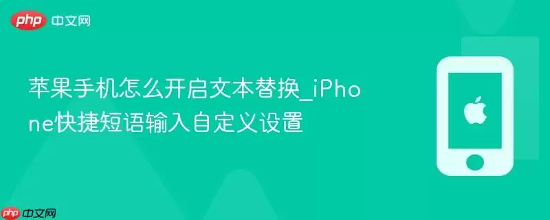 苹果手机怎么开启文本替换_iPhone快捷短语输入自定义设置