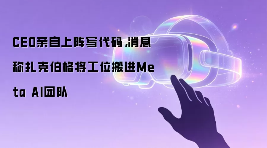 CEO亲自上阵写代码，消息称扎克伯格将工位搬进Meta AI团队