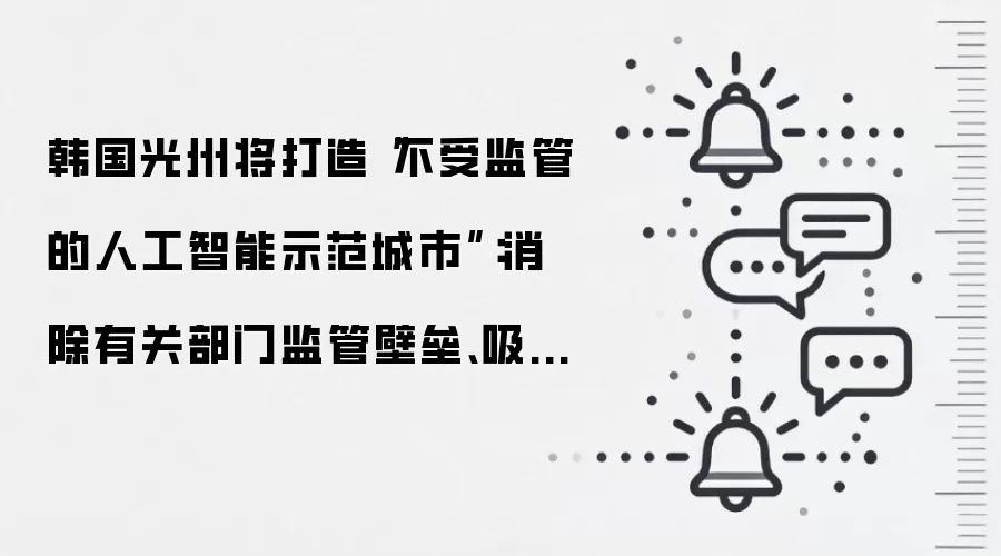 韩国光州将打造“不受监管的人工智能示范城市”：消除有关部门监管壁垒、吸引 AI 初创公司