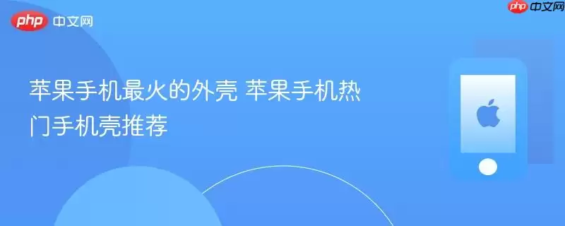 苹果手机最火的外壳 苹果手机热门手机壳推荐