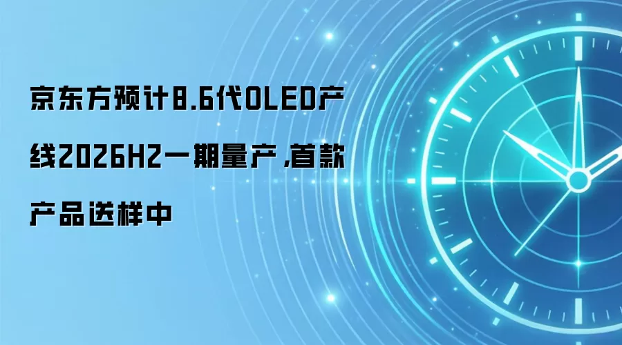 京东方预计8.6代OLED产线2026H2一期量产，首款产品送样中