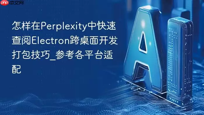 怎样在Perplexity中快速查阅Electron跨桌面开发打包技巧_参考各平台适配