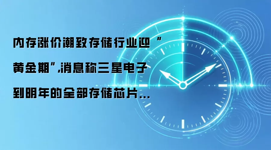 内存涨价潮致存储行业迎“黄金期”，消息称三星电子到明年的全部存储芯片产量预计即将售罄