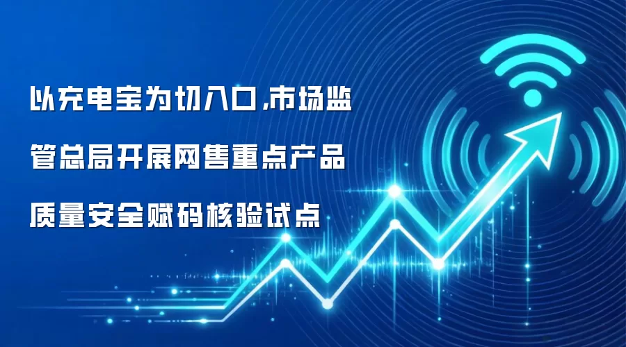 以充电宝为切入口，市场监管总局开展网售重点产品质量安全赋码核验试点