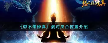 想不想修真混沌灵台位置-探索修真之旅混沌灵台方位