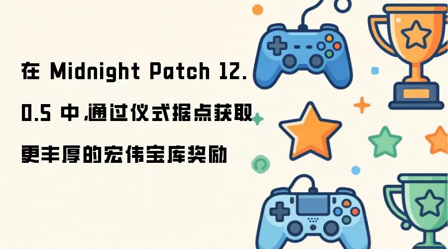 在 Midnight Patch 12.0.5 中，通过仪式据点获取更丰厚的宏伟宝库奖励