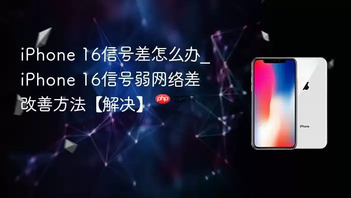 iPhone 16信号差怎么办_iPhone 16信号弱网络差改善方法【解决】