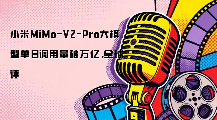 小米MiMo-V2-Pro大模型单日调用量破万亿，全球评