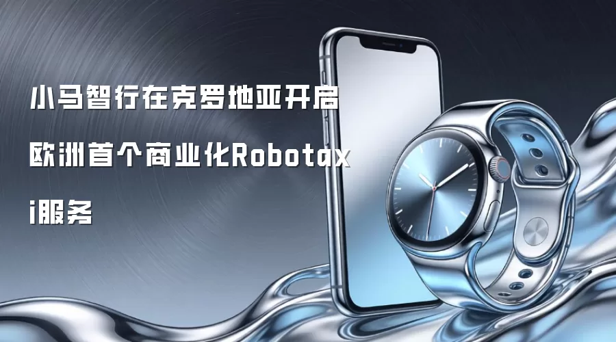 小马智行在克罗地亚开启欧洲首个商业化Robotaxi服务