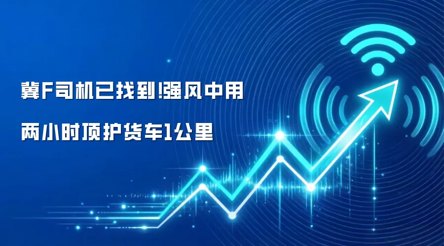冀F司机已找到！强风中用两小时顶护货车1公里
