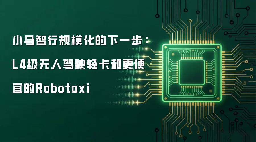 小马智行规模化的下一步：L4级无人驾驶轻卡和更便宜的Robotaxi