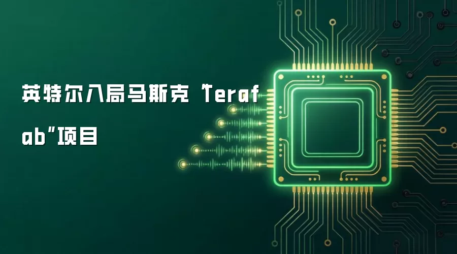 英特尔入局马斯克“Terafab”项目