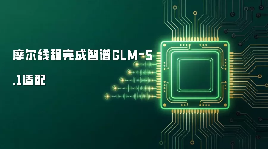 摩尔线程完成智谱GLM-5.1适配