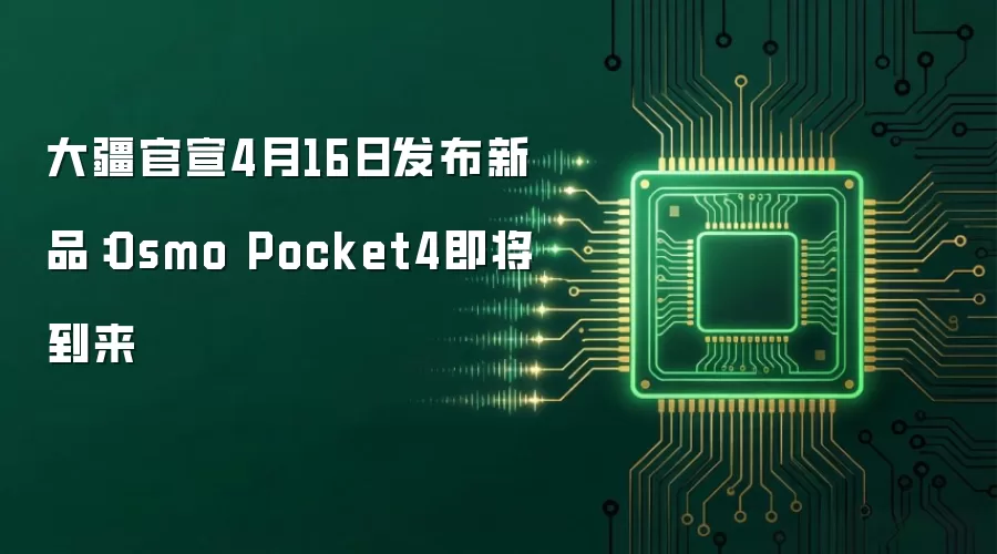 大疆官宣4月16日发布新品：Osmo Pocket4即将到来