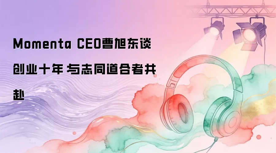 Momenta CEO曹旭东谈创业十年：与志同道合者共赴
