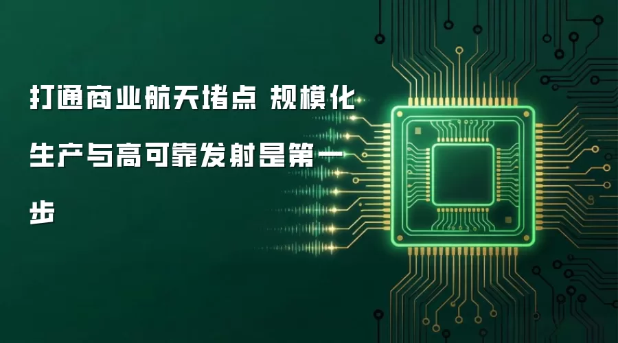 打通商业航天堵点 规模化生产与高可靠发射是第一步