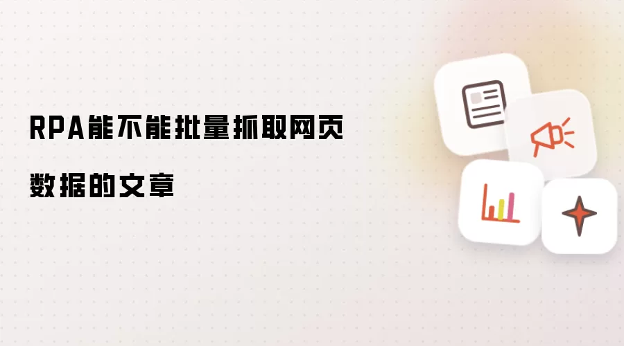 RPA能不能批量抓取网页数据的文章