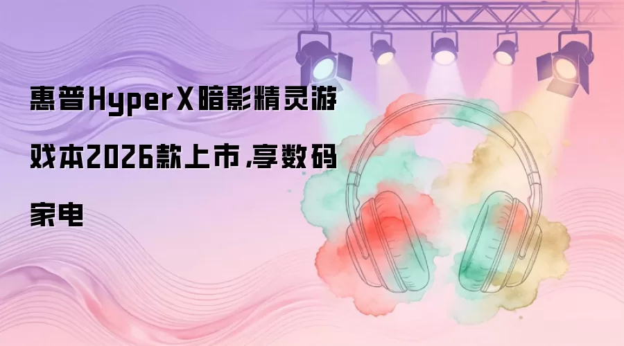 惠普HyperX暗影精灵游戏本2026款上市，享数码家电